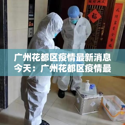 广州花都区疫情最新消息今天:广州花都区疫情最新消息今天封城了 广州花都区疫情最新消息今天:广州花都区疫情最新消息今天封城了