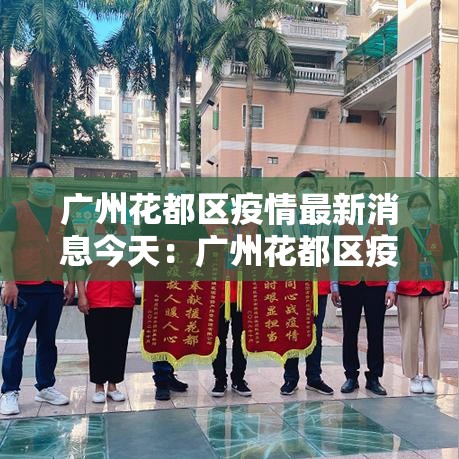 广州花都区疫情最新消息今天：广州花都区疫情最新消息今天封城了