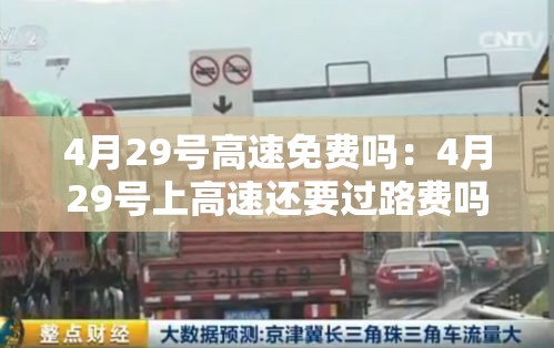 4月29号高速免费吗:4月29号上高速还要过路费吗? 4月29号高速免费吗:4月29号上高速还要过路费吗?