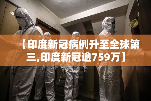 【印度新冠病例升至全球第三,印度新冠逾759万】