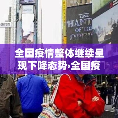 全国疫情整体继续呈现下降态势›全国疫情有什么变化 全国疫情整体继续呈现下降态势›全国疫情有什么变化