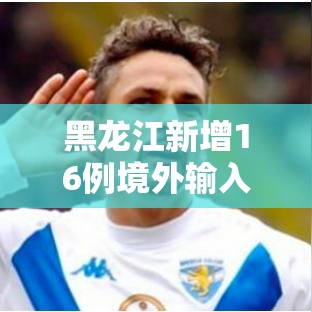 黑龙江新增16例境外输入—（黑龙江累计境外输入154例）