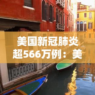 美国新冠肺炎超566万例:美国新冠肺炎超2206万例 美国新冠肺炎超566万例:美国新冠肺炎超2206万例