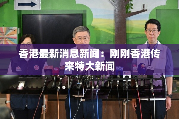香港最新消息新闻:刚刚香港传来特大新闻 香港最新消息新闻:刚刚香港传来特大新闻
