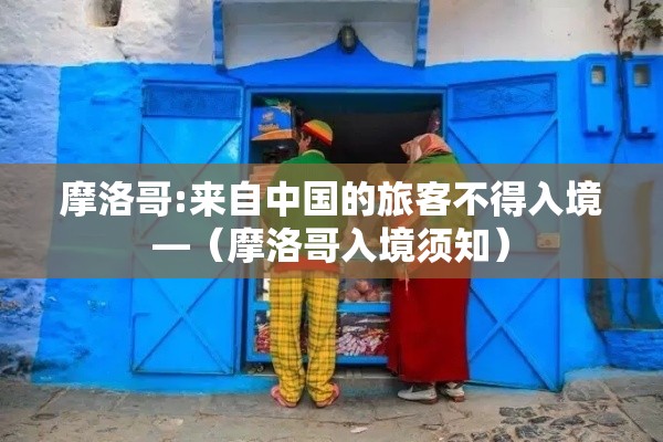 摩洛哥:来自中国的旅客不得入境—(摩洛哥入境须知) 摩洛哥:来自中国的旅客不得入境—(摩洛哥入境须知)
