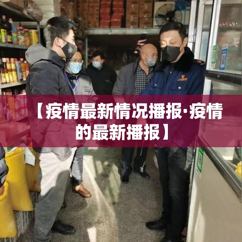 【疫情最新情况播报·疫情的最新播报】