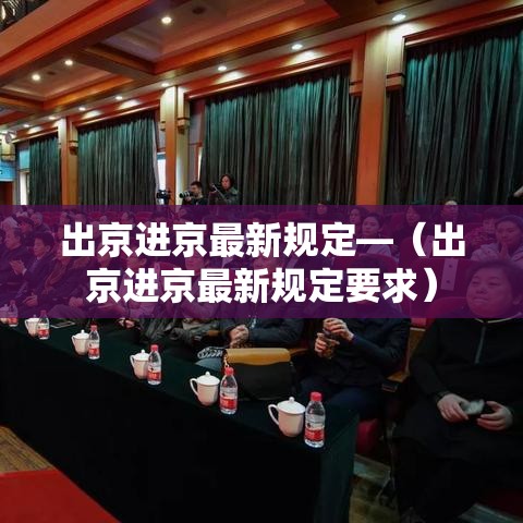 出京进京最新规定—(出京进京最新规定要求) 出京进京最新规定—(出京进京最新规定要求)