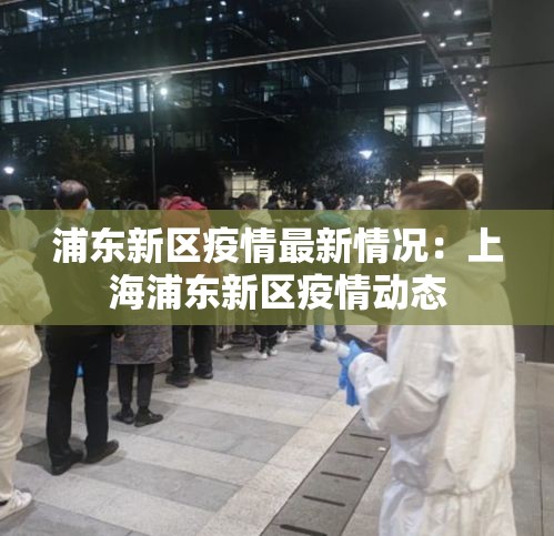 浦东新区疫情最新情况：上海浦东新区疫情动态