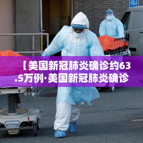 【美国新冠肺炎确诊约63.5万例·美国新冠肺炎确诊超542万例】 【美国新冠肺炎确诊约63.5万例·美国新冠肺炎确诊超542万例】