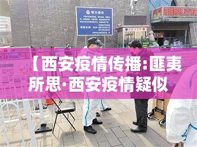 【西安疫情传播:匪夷所思·西安疫情疑似病例最新消息】 【西安疫情传播:匪夷所思·西安疫情疑似病例最新消息】