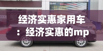 经济实惠家用车:经济实惠的mpv家用车 经济实惠家用车:经济实惠的mpv家用车
