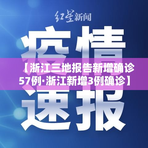【浙江三地报告新增确诊57例·浙江新增3例确诊】 【浙江三地报告新增确诊57例·浙江新增3例确诊】