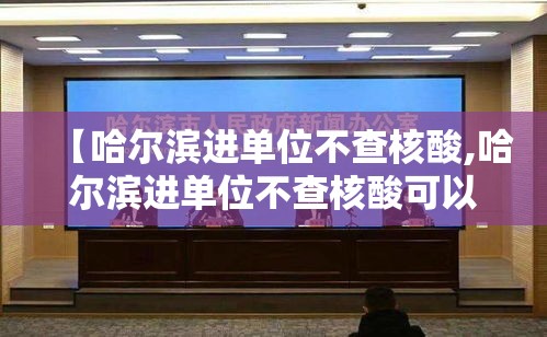 【哈尔滨进单位不查核酸,哈尔滨进单位不查核酸可以吗】