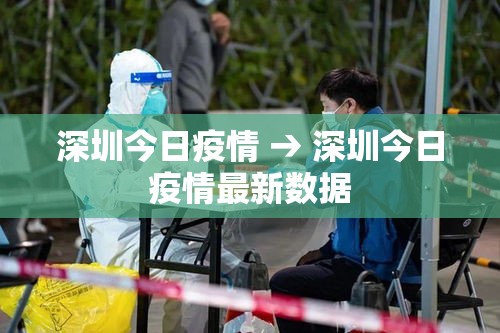 深圳今日疫情 → 深圳今日疫情最新数据 深圳今日疫情 → 深圳今日疫情最新数据