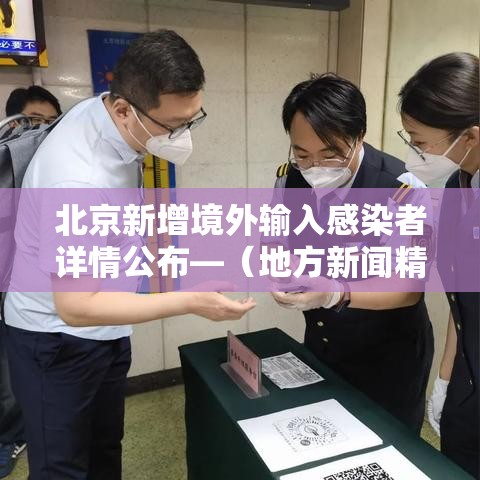 北京新增境外输入感染者详情公布—(地方新闻精选 北京新增1例境外输入新冠感染者) 北京新增境外输入感染者详情公布—(地方新闻精选 北京新增1例境外输入新冠感染者)