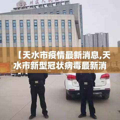 【天水市疫情最新消息,天水市新型冠状病毒最新消息】 【天水市疫情最新消息,天水市新型冠状病毒最新消息】