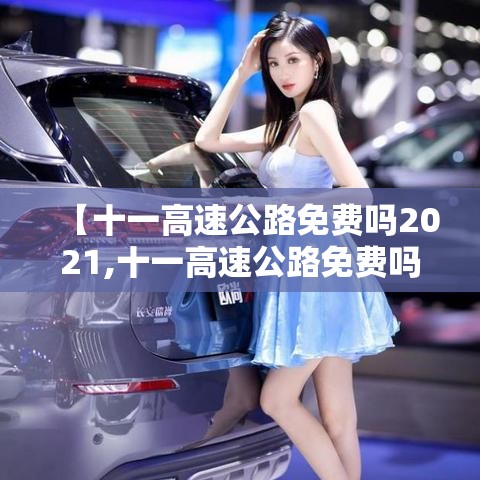 【十一高速公路免费吗2021,十一高速公路免费吗2025】 【十一高速公路免费吗2021,十一高速公路免费吗2025】