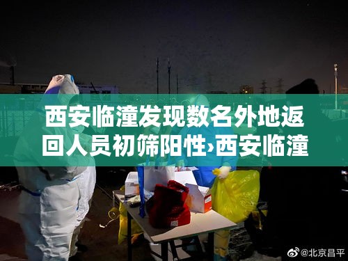 西安临潼发现数名外地返回人员初筛阳性›西安临潼区疫情影响 西安临潼发现数名外地返回人员初筛阳性›西安临潼区疫情影响