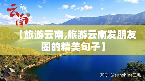 【旅游云南,旅游云南发朋友圈的精美句子】 【旅游云南,旅游云南发朋友圈的精美句子】