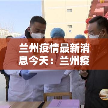 兰州疫情最新消息今天:兰州疫情最新动态 兰州疫情最新消息今天:兰州疫情最新动态