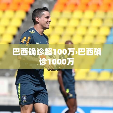 巴西确诊超100万›巴西确诊1000万