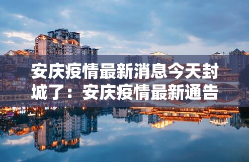 安庆疫情最新消息今天封城了:安庆疫情最新通告 安庆疫情最新消息今天封城了:安庆疫情最新通告
