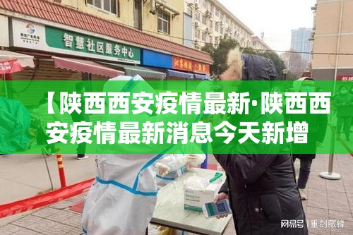 【陕西西安疫情最新·陕西西安疫情最新消息今天新增20个】 【陕西西安疫情最新·陕西西安疫情最新消息今天新增20个】