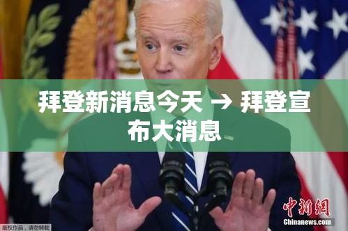 拜登新消息今天 → 拜登宣布大消息