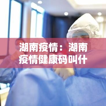 湖南疫情:湖南疫情健康码叫什么 湖南疫情:湖南疫情健康码叫什么