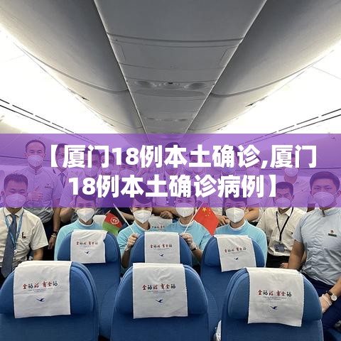 【厦门18例本土确诊,厦门18例本土确诊病例】 【厦门18例本土确诊,厦门18例本土确诊病例】