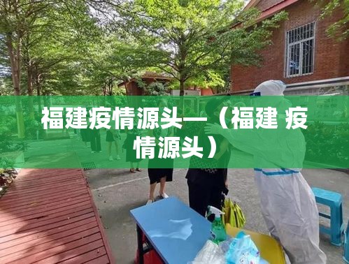 福建疫情源头—(福建 疫情源头) 福建疫情源头—(福建 疫情源头)