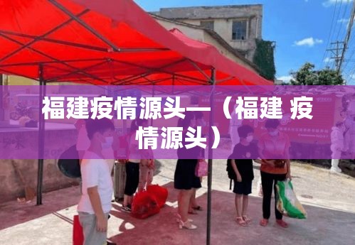 福建疫情源头—(福建 疫情源头) 福建疫情源头—(福建 疫情源头)