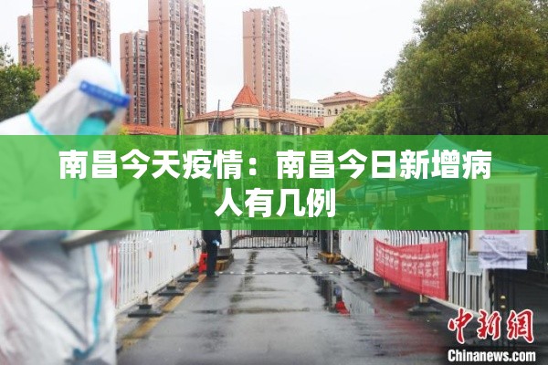 南昌今天疫情:南昌今日新增病人有几例 南昌今天疫情:南昌今日新增病人有几例