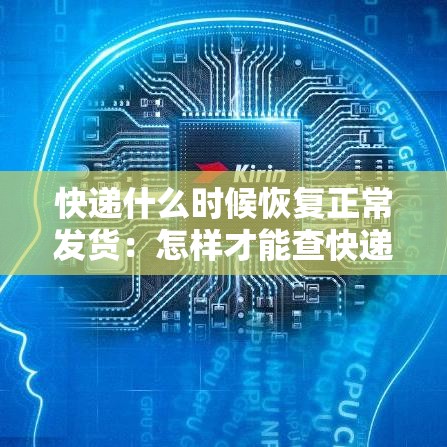 快递什么时候恢复正常发货:怎样才能查快递到哪了 快递什么时候恢复正常发货:怎样才能查快递到哪了