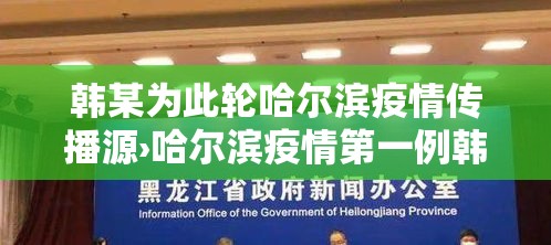 韩某为此轮哈尔滨疫情传播源›哈尔滨疫情第一例韩