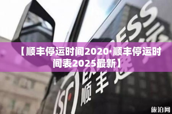 【顺丰停运时间2020·顺丰停运时间表2025最新】 【顺丰停运时间2020·顺丰停运时间表2025最新】