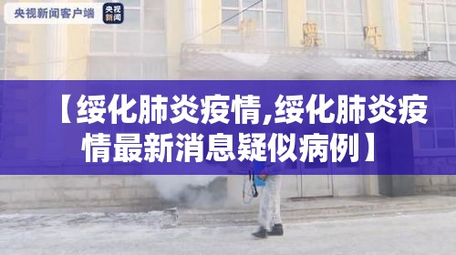【绥化肺炎疫情,绥化肺炎疫情最新消息疑似病例】 【绥化肺炎疫情,绥化肺炎疫情最新消息疑似病例】