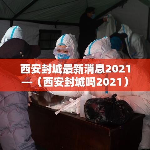 西安封城最新消息2021—(西安封城吗2021) 西安封城最新消息2021—(西安封城吗2021)