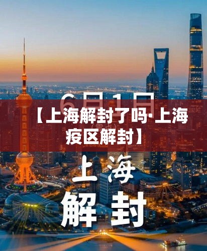 【上海解封了吗·上海疫区解封】 【上海解封了吗·上海疫区解封】