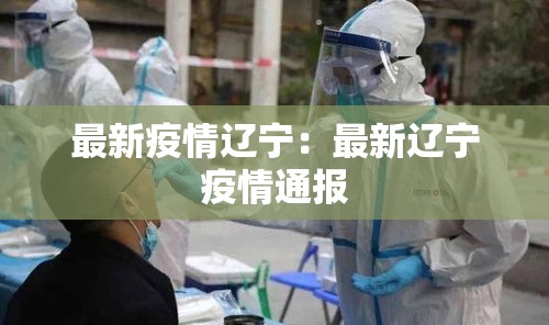 最新疫情辽宁:最新辽宁疫情通报 最新疫情辽宁:最新辽宁疫情通报