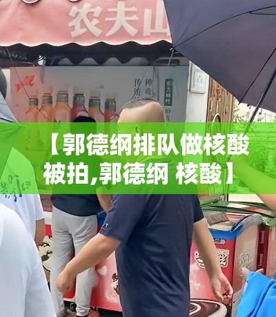【郭德纲排队做核酸被拍,郭德纲 核酸】