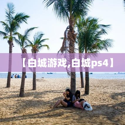 【白城游戏,白城ps4】 【白城游戏,白城ps4】
