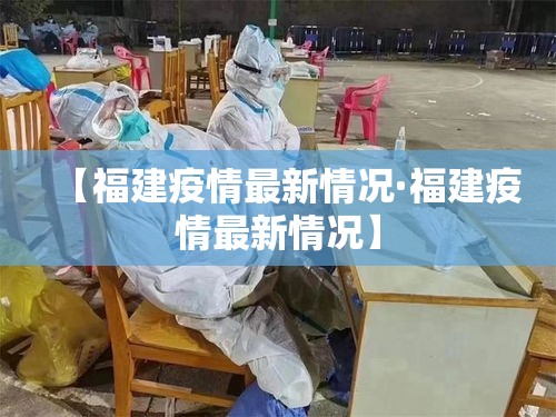 【福建疫情最新情况·福建疫情最新情况】 【福建疫情最新情况·福建疫情最新情况】