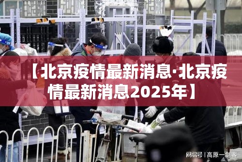【北京疫情最新消息·北京疫情最新消息2025年】