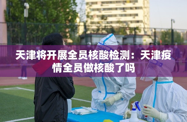天津将开展全员核酸检测:天津疫情全员做核酸了吗 天津将开展全员核酸检测:天津疫情全员做核酸了吗
