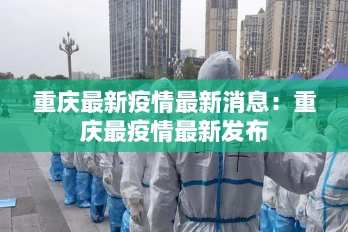 重庆最新疫情最新消息：重庆最疫情最新发布