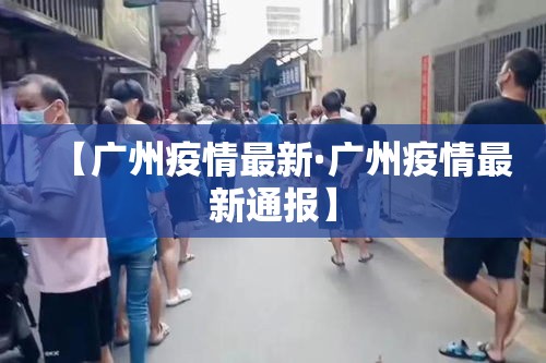 【广州疫情最新·广州疫情最新通报】 【广州疫情最新·广州疫情最新通报】