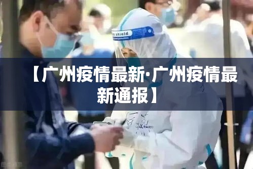 【广州疫情最新·广州疫情最新通报】