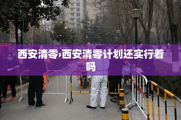西安清零›西安清零计划还实行着吗 西安清零›西安清零计划还实行着吗