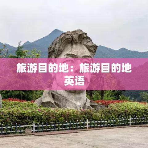 旅游目的地:旅游目的地英语 旅游目的地:旅游目的地英语